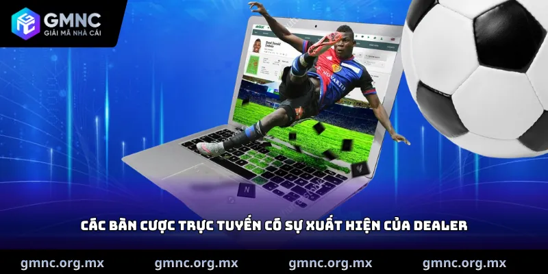 Các bàn cược trực tuyến có sự xuất hiện của dealer