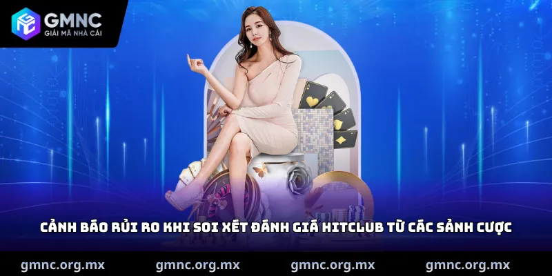 Cảnh báo rủi ro khi soi xét đánh giá HitClub từ các sảnh cược