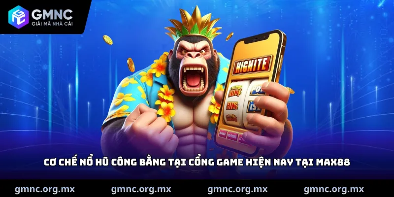 Cơ chế nổ hũ công bằng tại cổng game hiện nay tại Max88