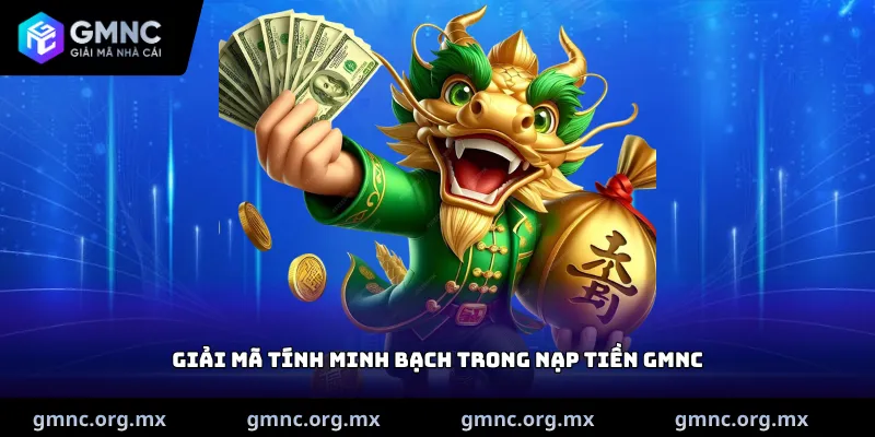 Giải mã tính minh bạch trong nạp tiền GMNC