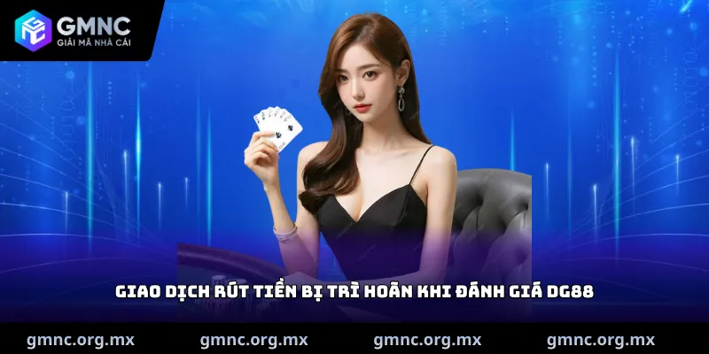 Giao dịch rút tiền bị trì hoãn khi đánh giá DG88