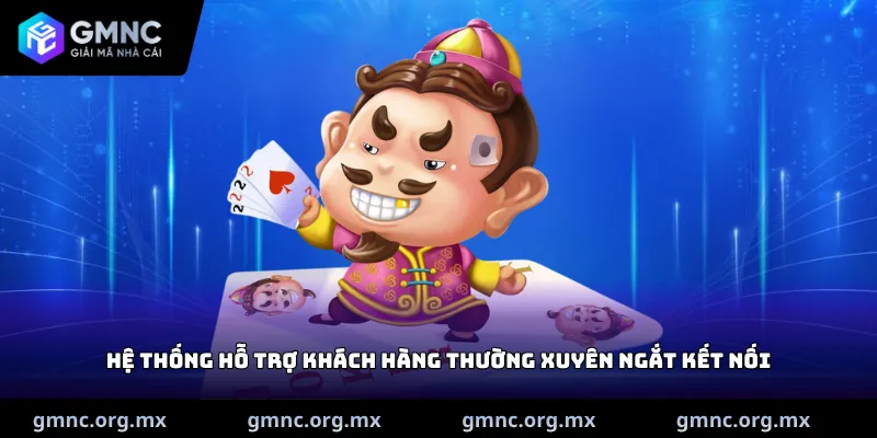 Hệ thống hỗ trợ khách hàng thường xuyên ngắt kết nối