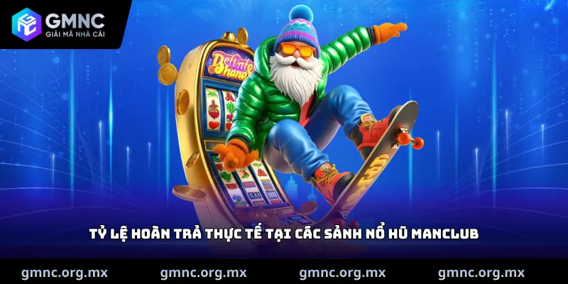 Tỷ lệ hoàn trả thực tế tại các sảnh nổ hũ Manclub